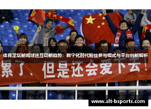 体育足坛新闻球迷互动新趋势：数字化时代粉丝参与模式与平台创新解析