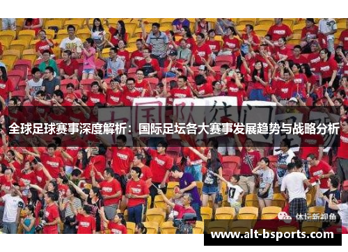 全球足球赛事深度解析：国际足坛各大赛事发展趋势与战略分析