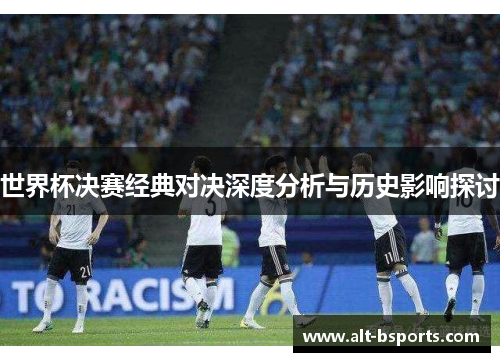 世界杯决赛经典对决深度分析与历史影响探讨