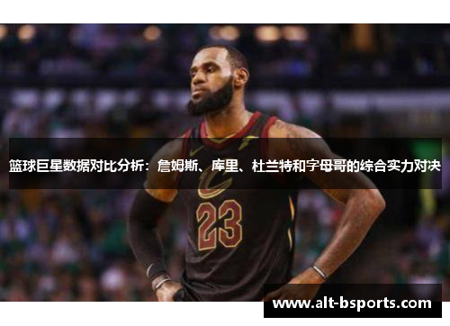 篮球巨星数据对比分析：詹姆斯、库里、杜兰特和字母哥的综合实力对决