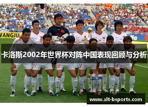卡洛斯2002年世界杯对阵中国表现回顾与分析