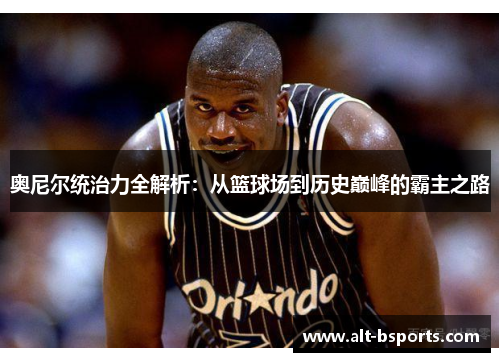 奥尼尔统治力全解析：从篮球场到历史巅峰的霸主之路