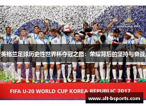 英格兰足球历史性世界杯夺冠之路：荣耀背后的坚持与奋战