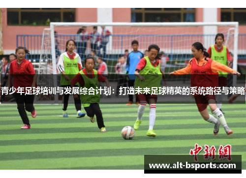 青少年足球培训与发展综合计划：打造未来足球精英的系统路径与策略