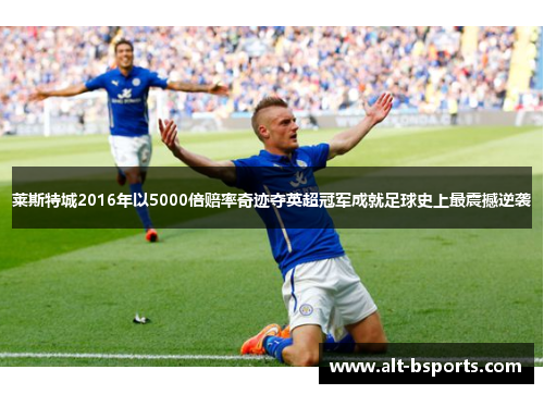 莱斯特城2016年以5000倍赔率奇迹夺英超冠军成就足球史上最震撼逆袭