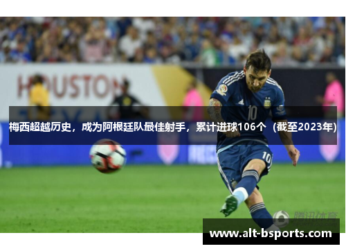 梅西超越历史，成为阿根廷队最佳射手，累计进球106个（截至2023年）