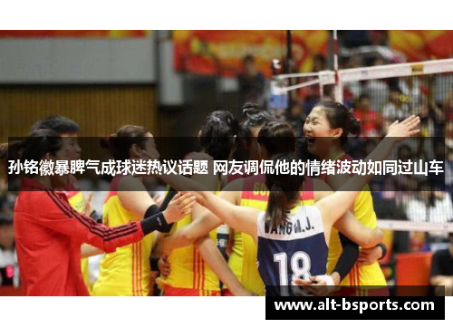 孙铭徽暴脾气成球迷热议话题 网友调侃他的情绪波动如同过山车