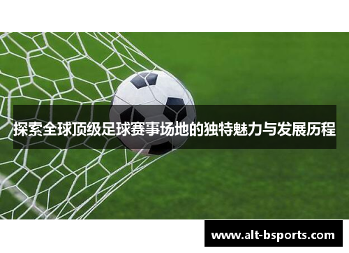 探索全球顶级足球赛事场地的独特魅力与发展历程