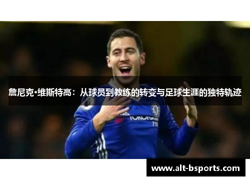 詹尼克·维斯特高：从球员到教练的转变与足球生涯的独特轨迹