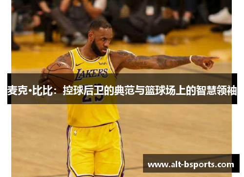 麦克·比比：控球后卫的典范与篮球场上的智慧领袖