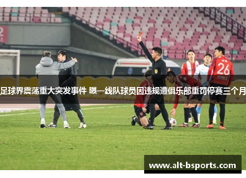 足球界震荡重大突发事件 曝一线队球员因违规遭俱乐部重罚停赛三个月