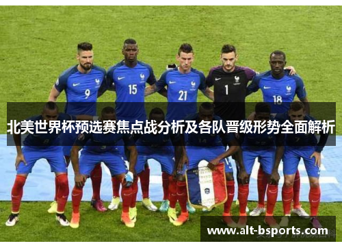 北美世界杯预选赛焦点战分析及各队晋级形势全面解析