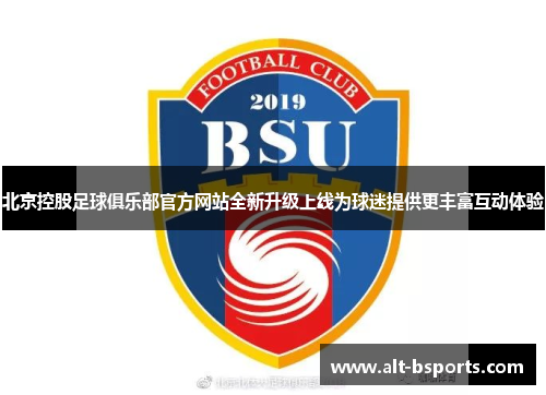 北京控股足球俱乐部官方网站全新升级上线为球迷提供更丰富互动体验