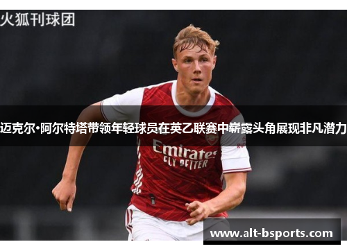 迈克尔·阿尔特塔带领年轻球员在英乙联赛中崭露头角展现非凡潜力