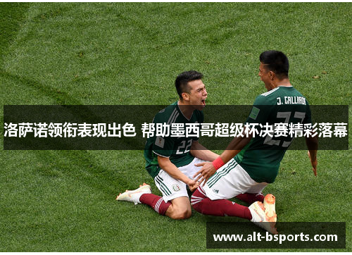 洛萨诺领衔表现出色 帮助墨西哥超级杯决赛精彩落幕