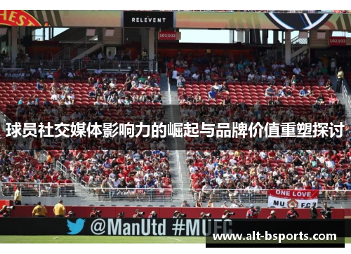 球员社交媒体影响力的崛起与品牌价值重塑探讨