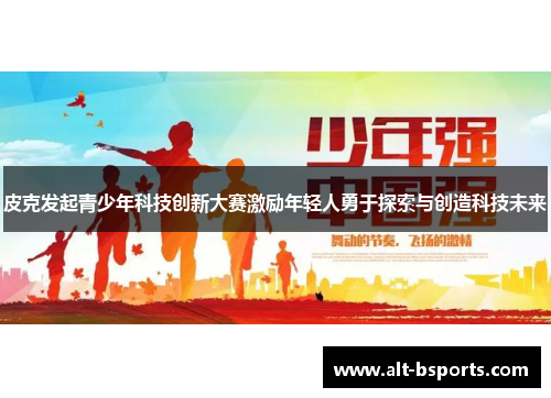 皮克发起青少年科技创新大赛激励年轻人勇于探索与创造科技未来