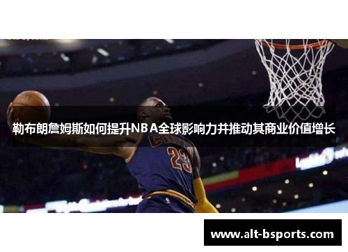 勒布朗詹姆斯如何提升NBA全球影响力并推动其商业价值增长