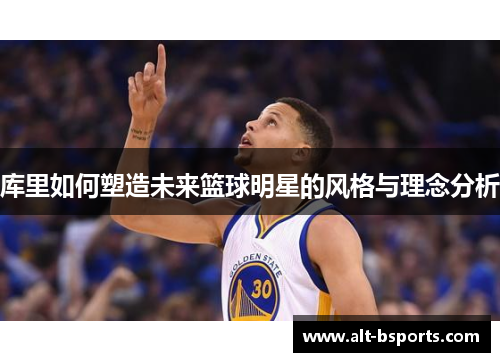 库里如何塑造未来篮球明星的风格与理念分析
