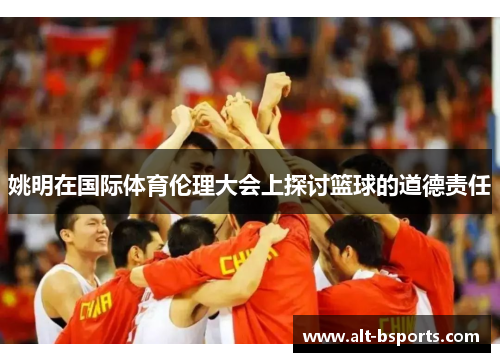 姚明在国际体育伦理大会上探讨篮球的道德责任
