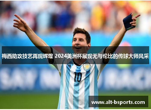 梅西助攻技艺再现辉煌 2024美洲杯展现无与伦比的传球大师风采