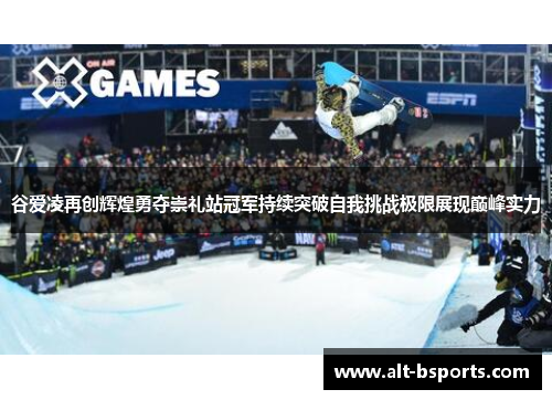 谷爱凌再创辉煌勇夺崇礼站冠军持续突破自我挑战极限展现巅峰实力