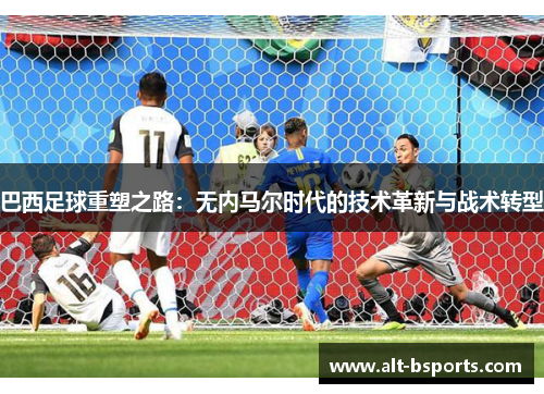 巴西足球重塑之路：无内马尔时代的技术革新与战术转型