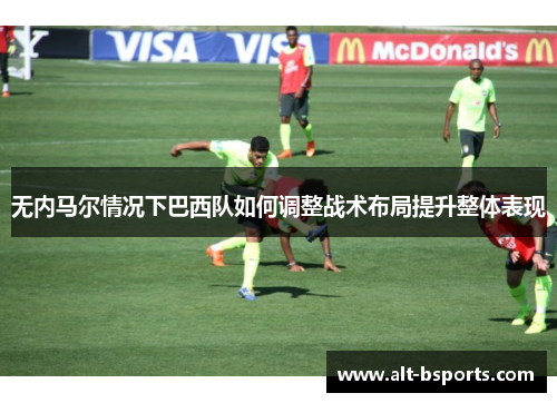 无内马尔情况下巴西队如何调整战术布局提升整体表现