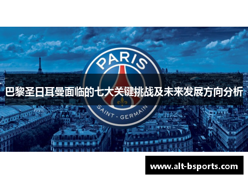巴黎圣日耳曼面临的七大关键挑战及未来发展方向分析