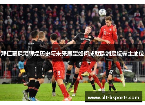 拜仁慕尼黑辉煌历史与未来展望如何成就欧洲足坛霸主地位