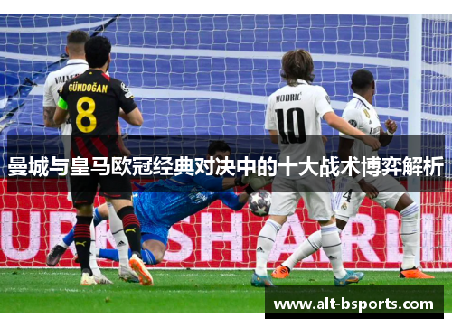 曼城与皇马欧冠经典对决中的十大战术博弈解析