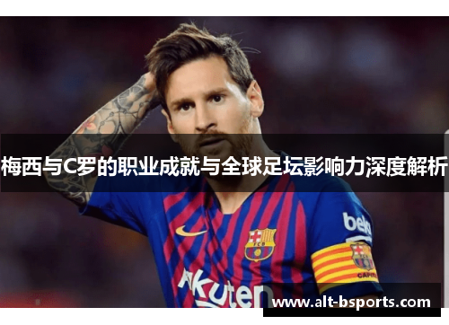 梅西与C罗的职业成就与全球足坛影响力深度解析