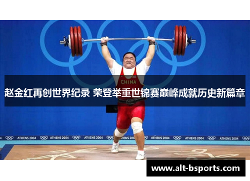 赵金红再创世界纪录 荣登举重世锦赛巅峰成就历史新篇章