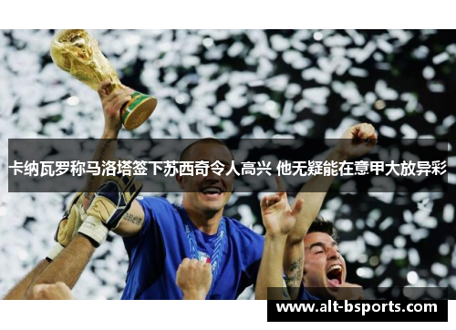 卡纳瓦罗称马洛塔签下苏西奇令人高兴 他无疑能在意甲大放异彩