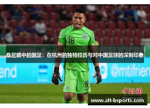 桑尼眼中的国足：在杭州的独特经历与对中国足球的深刻印象