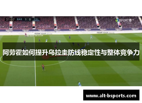 阿劳霍如何提升乌拉圭防线稳定性与整体竞争力