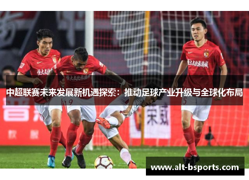中超联赛未来发展新机遇探索：推动足球产业升级与全球化布局