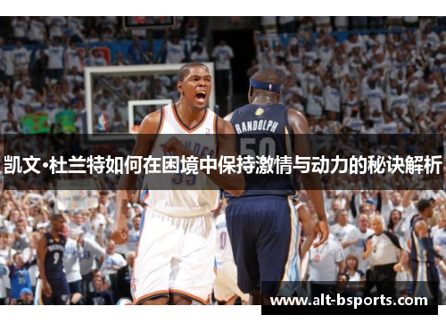 凯文·杜兰特如何在困境中保持激情与动力的秘诀解析