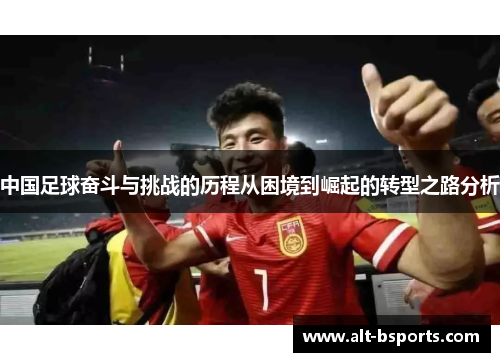中国足球奋斗与挑战的历程从困境到崛起的转型之路分析