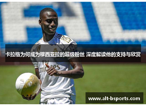 卡拉格为何成为穆西亚拉的超级粉丝 深度解读他的支持与欣赏