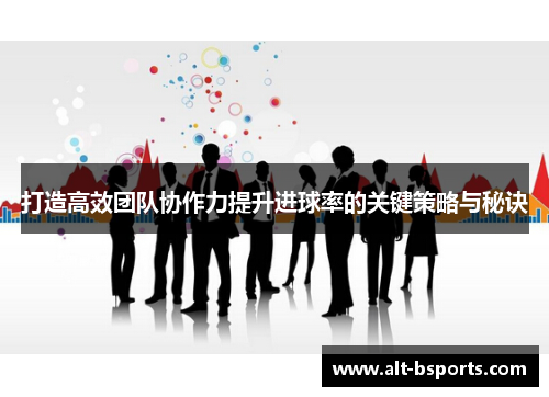 打造高效团队协作力提升进球率的关键策略与秘诀