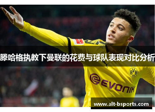 滕哈格执教下曼联的花费与球队表现对比分析