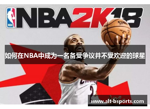 如何在NBA中成为一名备受争议并不受欢迎的球星