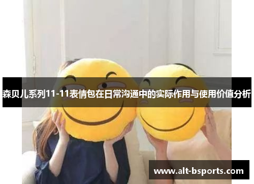 森贝儿系列11-11表情包在日常沟通中的实际作用与使用价值分析