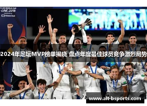 2024年足坛MVP榜单揭晓 盘点年度最佳球员竞争激烈局势
