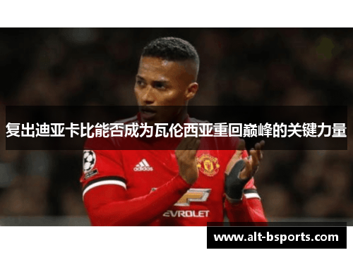 复出迪亚卡比能否成为瓦伦西亚重回巅峰的关键力量