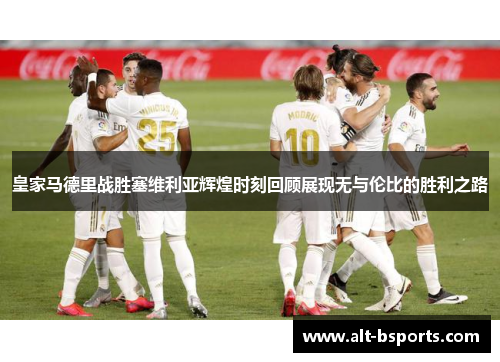 皇家马德里战胜塞维利亚辉煌时刻回顾展现无与伦比的胜利之路
