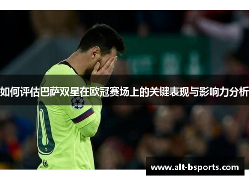 如何评估巴萨双星在欧冠赛场上的关键表现与影响力分析