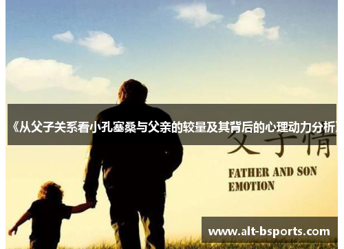 《从父子关系看小孔塞桑与父亲的较量及其背后的心理动力分析》
