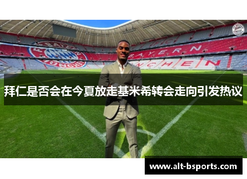 拜仁是否会在今夏放走基米希转会走向引发热议